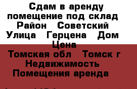 Сдам в аренду помещение под склад › Район ­ Советский › Улица ­ Герцена › Дом ­ 72/1 › Цена ­ 250 - Томская обл., Томск г. Недвижимость » Помещения аренда   